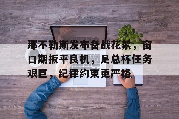 那不勒斯发布备战花絮，窗口期扳平良机，足总杯任务艰巨，纪律约束更严格的简单介绍