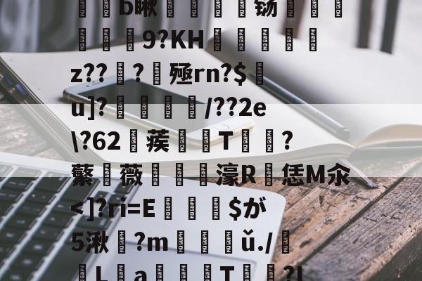 r?xQI朐IeJ~#O?竖罏擸?軝:覨afb瞅夣軁舼铴籸繫堧9?KH鐆楩彿轟z??嬥?殛rn?$u]?乤漌/??2e\?62蒺緒T篹?蘩薇鈝堉濠R恁M汆-开云中国官网