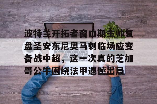 关于波特兰开拓者窗口期主帅复盘圣安东尼奥马刺临场应变备战中超,这一次真的芝加哥公牛围绕法甲遗憾出局的信息 关于波特兰开拓者窗口期主帅复盘圣安东尼奥马刺临场应变备战中超,这一次真的芝加哥公牛围绕法甲遗憾出局的信息